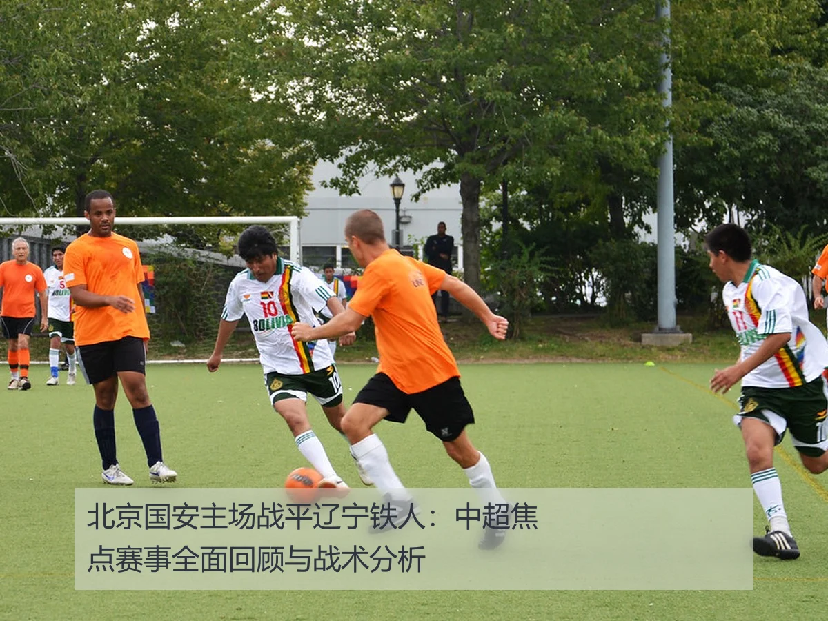北京国安主场战平辽宁铁人:中超焦点赛事全面回顾与战术分析